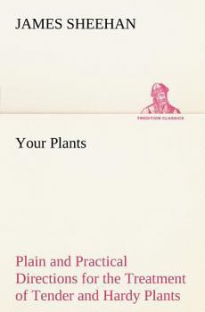 Paperback Your Plants Plain and Practical Directions for the Treatment of Tender and Hardy Plants in the House and in the Garden Book