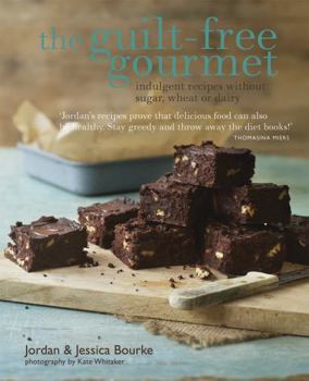 The Guilt-free Gourmet: Indulgent recipes without wheat, dairy or cane sugar