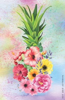 DOT GRID NOTEBOOK: Artistic Hawaiian Pineapple with Flowers Dotted Journal and Planner, Cute Dot Notebook and Organizer for Unique and Creative ... Drawings, Habit, Tasks or Expenses Tracking