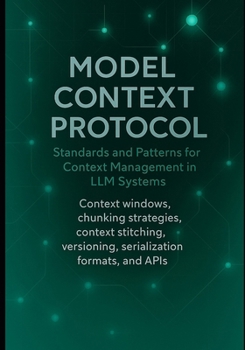 Paperback Model Context Protocol: Standards and Patterns for Context Management in LLM Systems: Context windows, chunking strategies, context stitching, version Book