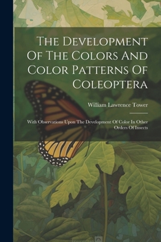 Paperback The Development Of The Colors And Color Patterns Of Coleoptera: With Observations Upon The Development Of Color In Other Orders Of Insects Book