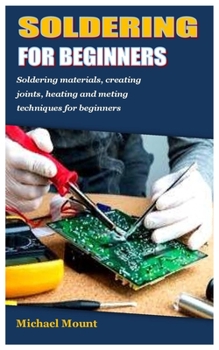Paperback Soldering for Beginners: Soldering materials, creating joints, heating and meting techniques for beginners Book