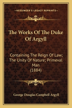 Paperback The Works Of The Duke Of Argyll: Containing The Reign Of Law; The Unity Of Nature; Primeval Man (1884) Book