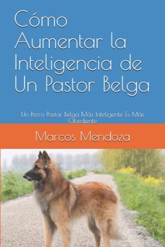 Cómo Aumentar la Inteligencia de Un Pastor Belga: Un Perro Pastor Belga Más Inteligente Es Más Obediente