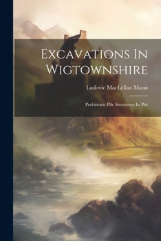 Paperback Excavations In Wigtownshire: Prehistoric Pile Sturctures In Pits Book