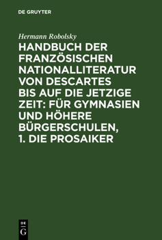 Handbuch Der Franz�sischen Nationalliteratur Von Descartes Bis Auf Die Jetzige Zeit: F�r Gymnasien Und H�here B�rgerschulen, 1. Die Prosaiker