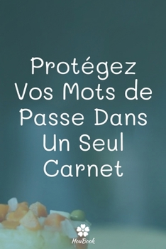 Protégez Vos Mots De Passe Dans Un Seul Carnet: Un carnet parfait pour protéger tous vos noms d'utilisateur et mots de passe (French Edition)