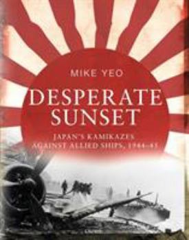Hardcover Desperate Sunset: Japan's Kamikazes Against Allied Ships, 1944-45 Book