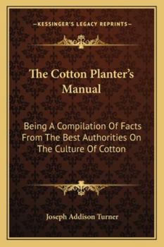 Paperback The Cotton Planter's Manual: Being A Compilation Of Facts From The Best Authorities On The Culture Of Cotton Book