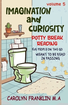 VOLUME 5: IMAGINATION and CURIOSITY (Potty Break Reading: For People On The Go: Meant to be read in passing)