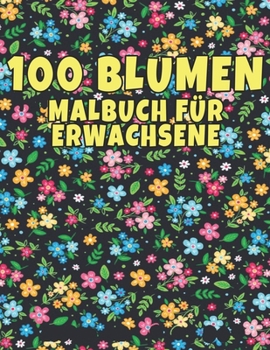 Paperback 100 Blumen Malbuch f?r Erwachsene: 100 Blumen Malbuch f?r Erwachsene World of Flowers Malbuch zur Entspannung f?r Erwachsene 100 Inspirierende Blumenm [German] Book
