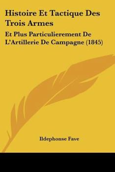 Paperback Histoire Et Tactique Des Trois Armes: Et Plus Particulierement De L'Artillerie De Campagne (1845) [French] Book