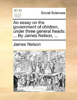 Paperback An Essay on the Government of Children, Under Three General Heads: By James Nelson, ... Book