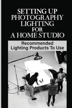 Paperback Setting Up Photography Lighting For A Home Studio: Recommended Lighting Products To Use: A Home Studio Book