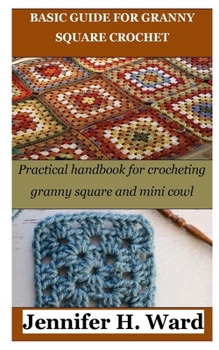Paperback Basic Guide for Granny Square Crochet: Practical handbook for crocheting granny square and mini cowl Book