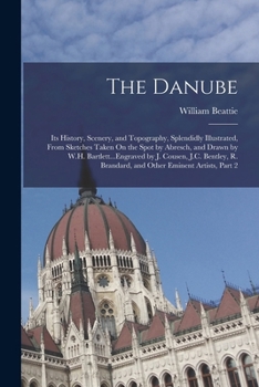 Paperback The Danube: Its History, Scenery, and Topography, Splendidly Illustrated, From Sketches Taken On the Spot by Abresch, and Drawn by Book