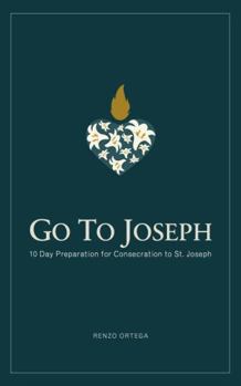 Paperback Go To Joseph: 10 Day Preparation for Consecration to St. Joseph Book
