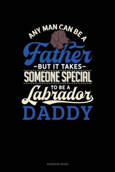 Paperback Any Man Can Be A Father But It Takes Someone Special To Be A Labrador Daddy: Address Book