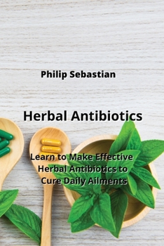Paperback Herbal Antibiotics: Learn to Make Effective Herbal Antibiotics to Cure Daily Ailments Book