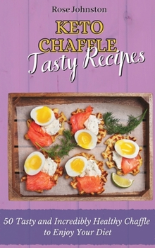 Keto Chaffle Tasty Recipes: 50 Tasty and Incredibly Healthy Chaffle to Enjoy Your Diet