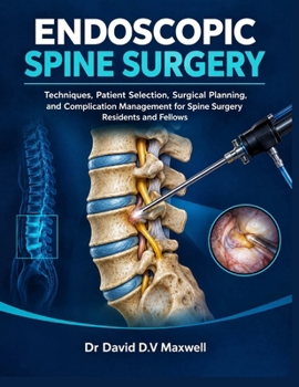 ENDOSCOPIC SPINE SURGERY: Techniques, Patient Selection, Surgical Planning, and Complication Management for Spine Surgery Residents and Fellows