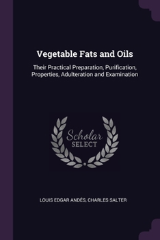 Paperback Vegetable Fats and Oils: Their Practical Preparation, Purification, Properties, Adulteration and Examination Book