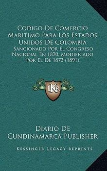 Paperback Codigo De Comercio Maritimo Para Los Estados Unidos De Colombia: Sancionado Por El Congreso Nacional En 1870, Modificado Por El De 1873 (1891) [Spanish] Book