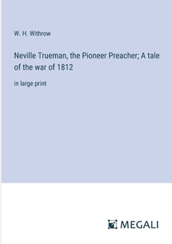 Paperback Neville Trueman, the Pioneer Preacher; A tale of the war of 1812: in large print Book