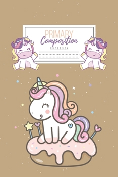 Primary Composition Notebook: Primary Composition Notebook Handwriting Practice Paper Primary Composition Notebook Grades K-2 Unicorn Notebook Early Childhood to Kindergarten addition