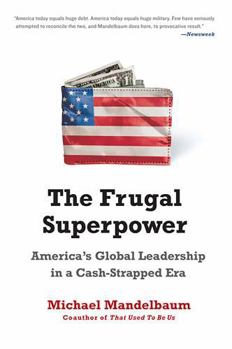 The Frugal Superpower, The: America's Global Leadership in a Cash-Strapped Era