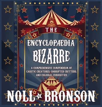 Hardcover The Encyclop?dia Bizarre: A Comprehensive Compendium of Caustic Creatures, Corrupted Critters, and Colossal Curiosities Book