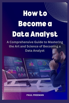 Paperback How to Become a Data Analyst: A Comprehensive Guide to Mastering the Art and Science of Becoming a Data Analyst Book