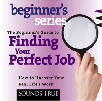 Audio CD The Beginner's Guide to Finding Your Perfect Job: How to Discover Your Real Life's Work Book