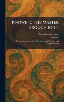 Hardcover Knowing the Master Through John: An Interpretation in the Light of Modern Thought and Understanding Book