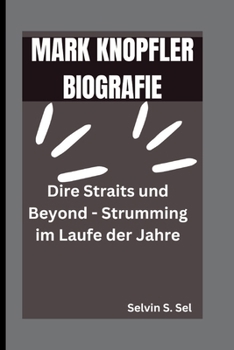 MARK KNOPFLER BIOGRAFIE: Dire Straits und Beyond - Strumming im Laufe der Jahre (German Edition)