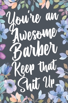 Paperback You're An Awesome Barber Keep That Shit Up: Funny Joke Appreciation & Encouragement Gift Idea for Barbers. Thank You Gag Notebook Journal & Sketch Dia Book