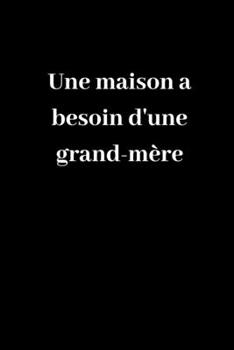 Une maison a besoin d'une grand-m?re: Carnet de notes lign? original de 119 pages- Une belle id?e de cadeau pour vos amis
