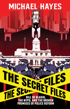 Hardcover The Secret Files: Bill Deblasio, the Nypd, and the Broken Promises of Police Reform: Bill de Blasio, the Nypd, and the Broken Promises of Police Refor Book