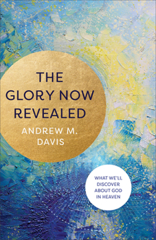 Paperback The Glory Now Revealed: What We'll Discover about God in Heaven Book