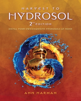 Paperback Harvest To Hydrosol Second Edition: Distill Your Own Exquisite Hydrosols at Home Book