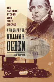 Hardcover The Railroad Tycoon Who Built Chicago: A Biography of William B. Ogden Book