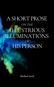 Paperback A SHORT PROSE ON THE ILLUSTRIOUS ILLUMINATIONS OF HIS PERSON Book