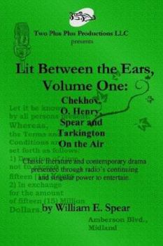 Paperback Lit Between the Ears, Volume One: Chekhov, O. Henry, Spear and Tarkington On the Air [Classic literature and contemporary drama presented through radio's continuing and singular power to entertain] Book