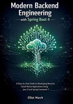 Paperback Modern Backend Engineering with Spring Boot 4: A Step-by-Step Guide to Developing Reactive, Cloud-Native Applications Using Java 21 and Spring Framewo Book