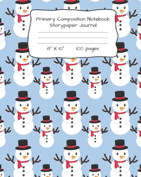 PRIMARY COMPOSITION NOTEBOOK STORYPAPER JOURNAL: SNOWMAN PRINT STORYPAPER NOTEBOOK FOR WRITING, DRAWING AND PICTURES 8" X 10" 100 PAGES