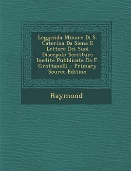 Paperback Leggenda Minore Di S. Caterina Da Siena E Lettere Dei Suoi Discepoli: Scritture Inedite Pubblicate Da F. Grottanelli [Italian] Book