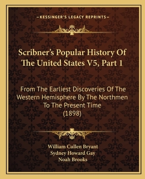 Scribner's Popular History Of The United States V5, Part 1: From The Earliest Discoveries Of The Western Hemisphere By The Northmen To The Present Time