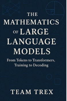 Paperback The Mathematics of Large Language Models: From Tokens to Transformers, Training to Decoding Book
