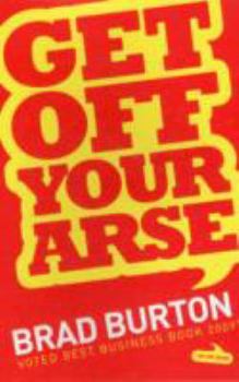 Paperback Get Off Your Arse: Straight Talking Business Advice: Brad Burton Shows You How to be Successful, by Using Guerilla Marketing, Networking and a Goya Attitude Book