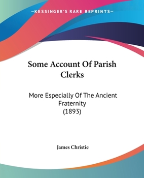 Paperback Some Account Of Parish Clerks: More Especially Of The Ancient Fraternity (1893) Book